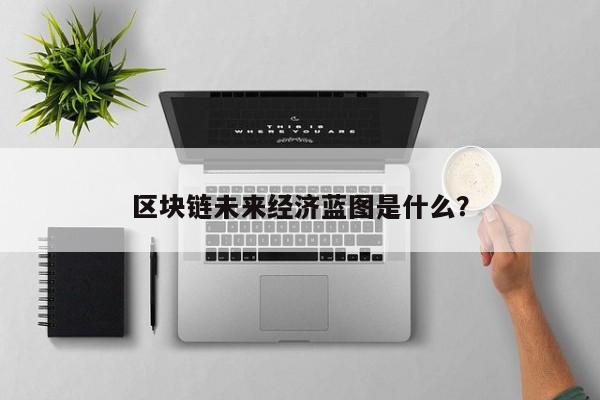 区块链未来应用蓝图(区块链未来应用蓝图有哪些)