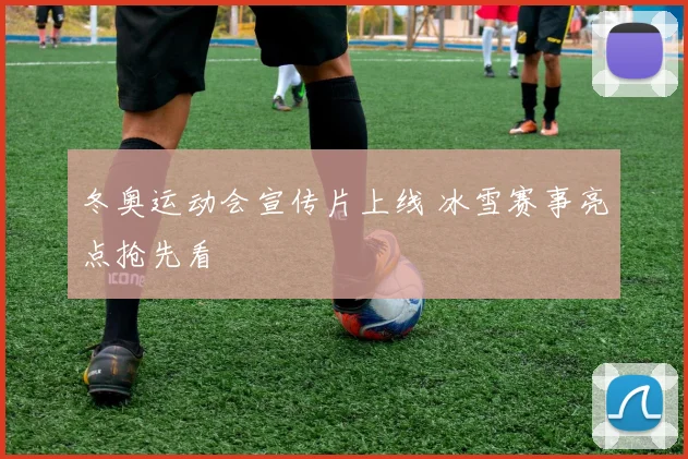 冬奥运动会宣传片上线 冰雪赛事亮点抢先看