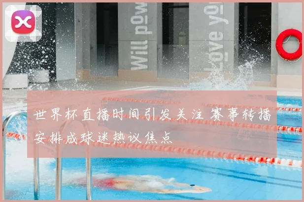 世界杯直播时间引发关注 赛事转播安排成球迷热议焦点