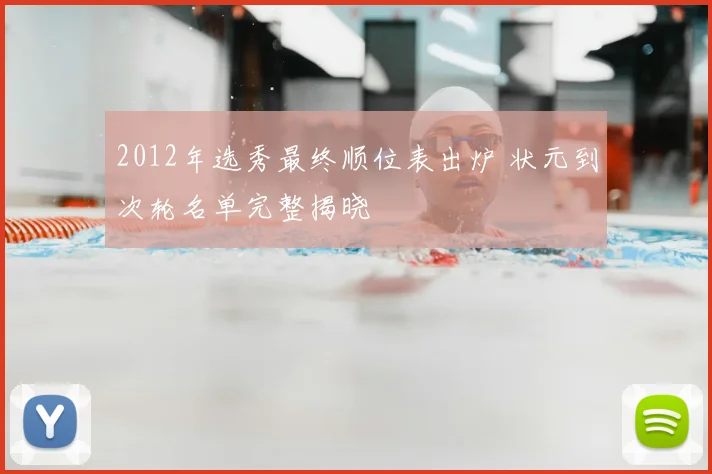 2012年选秀最终顺位表出炉 状元到次轮名单完整揭晓