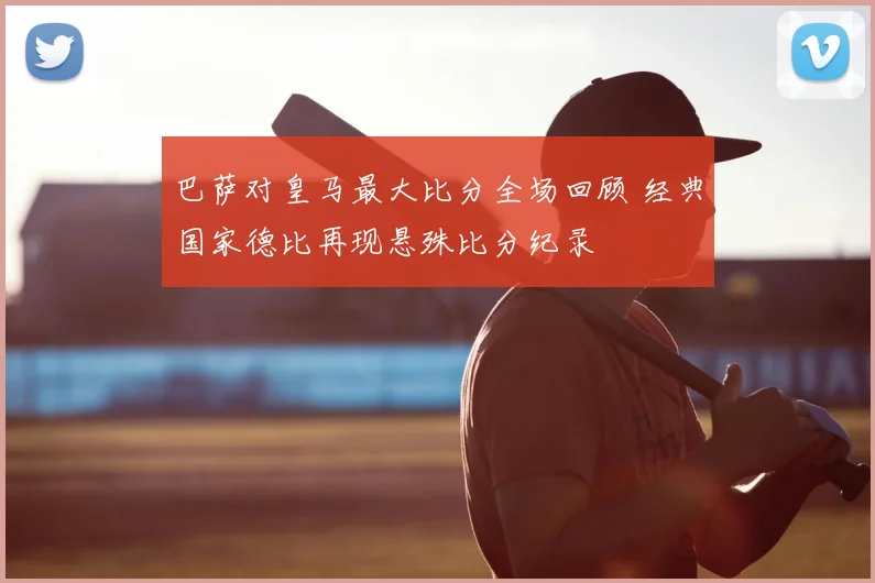 巴萨对皇马最大比分全场回顾 经典国家德比再现悬殊比分纪录