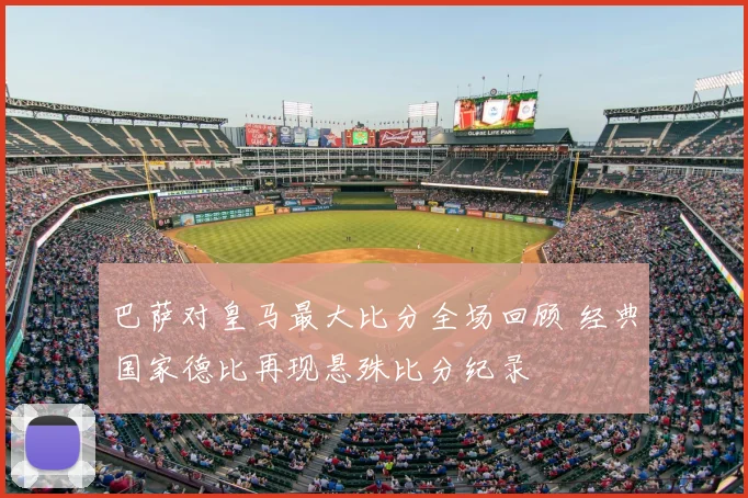 巴萨对皇马最大比分全场回顾 经典国家德比再现悬殊比分纪录