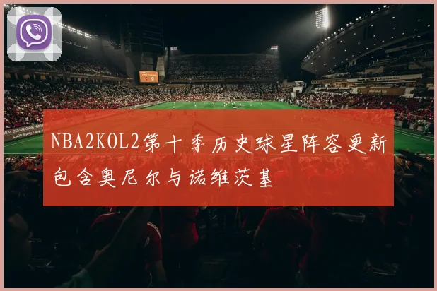NBA2KOL2第十季历史球星阵容更新包含奥尼尔与诺维茨基