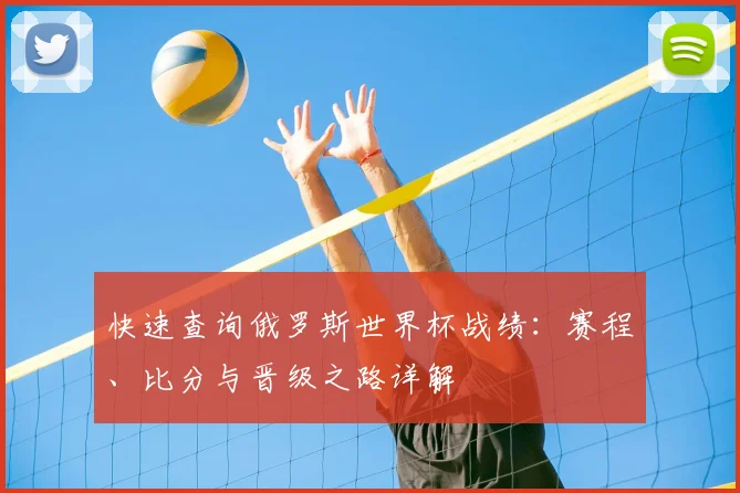 快速查询俄罗斯世界杯战绩：赛程、比分与晋级之路详解