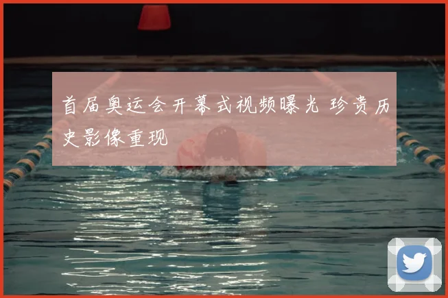 首届奥运会开幕式视频曝光 珍贵历史影像重现