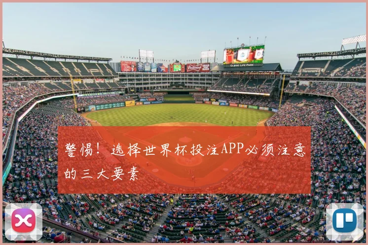 警惕!选择世界杯投注APP必须注意的三大要素