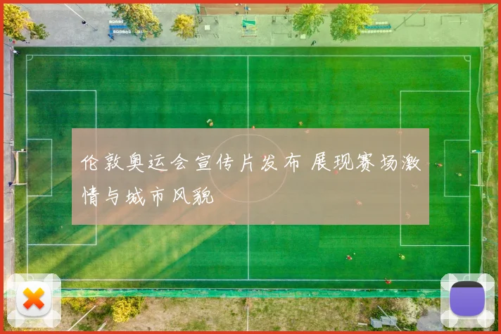 伦敦奥运会宣传片发布 展现赛场激情与城市风貌