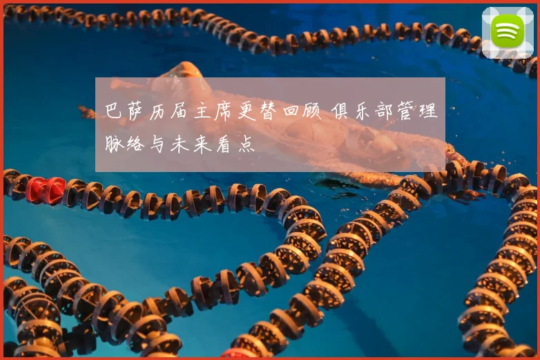 巴萨历届主席更替回顾 俱乐部管理脉络与未来看点