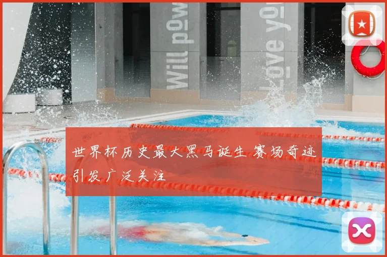 世界杯历史最大黑马诞生 赛场奇迹引发广泛关注