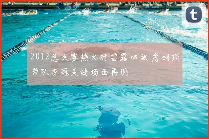2012总决赛热火对雷霆回放 詹姆斯带队夺冠关键场面再现
