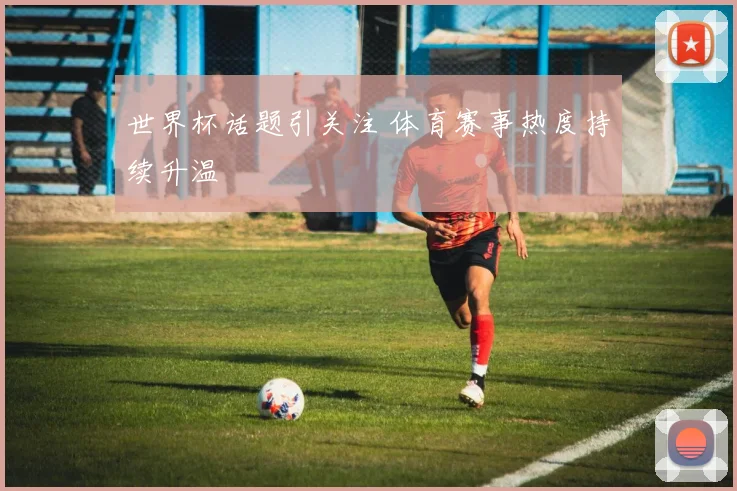 世界杯话题引关注 体育赛事热度持续升温