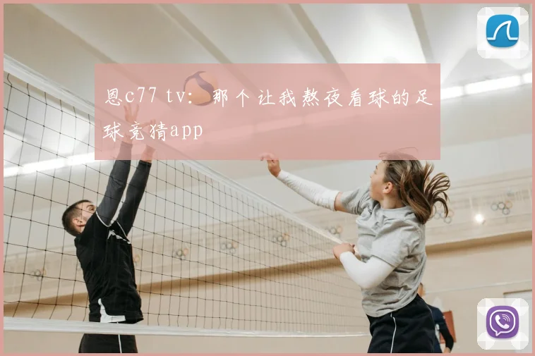 恩c77 tv：那个让我熬夜看球的足球竞猜app