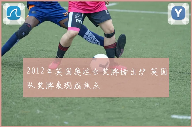 2012年英国奥运会奖牌榜出炉 英国队奖牌表现成焦点