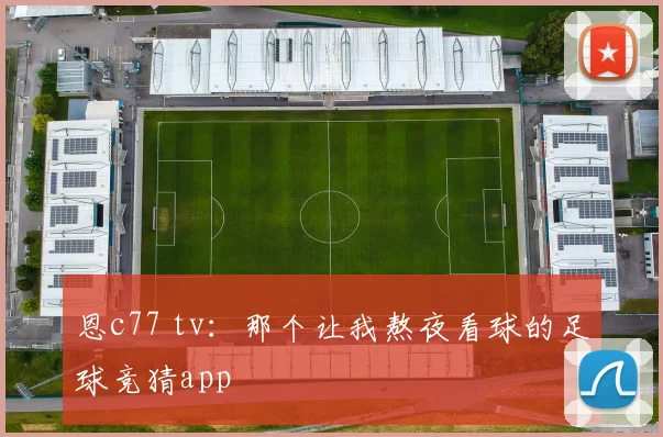 恩c77 tv：那个让我熬夜看球的足球竞猜app