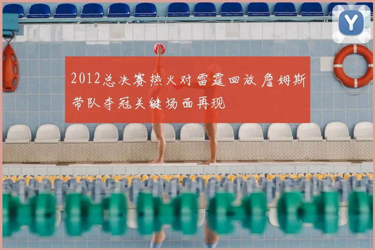 2012总决赛热火对雷霆回放 詹姆斯带队夺冠关键场面再现
